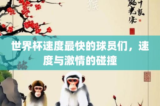 世界杯速度最快的球员们，速度与激情的碰撞