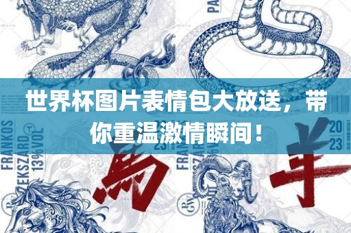 世界杯图片表情包大放送，带你重温激情瞬间！