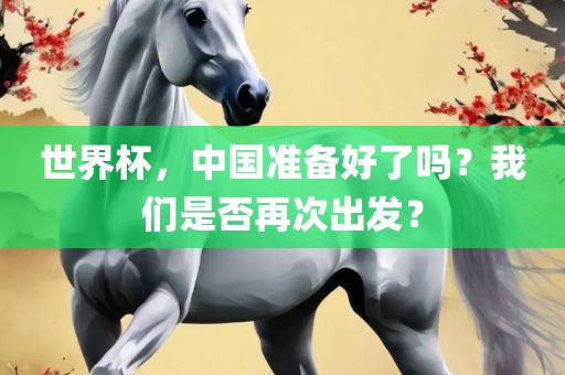 世界杯，中国准备好了吗？我们是否再次出发？