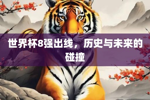 世界杯8强出线，历史与未来的碰撞