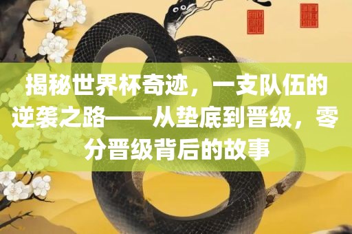 揭秘世界杯奇迹，一支队伍的逆袭之路——从垫底到晋级，零分晋级背后的故事