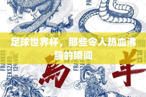 足球世界杯，那些令人热血沸腾的瞬间