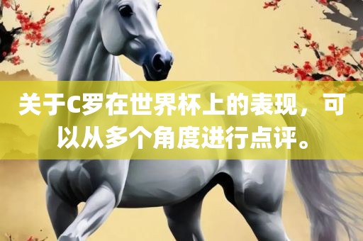 关于C罗在世界杯上的表现，可以从多个角度进行点评。