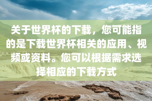 关于世界杯的下载，您可能指的是下载世界杯相关的应用、视频或资料。您可以根据需求选择相应的下载方式
