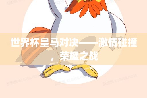 世界杯皇马对决——激情碰撞，荣耀之战