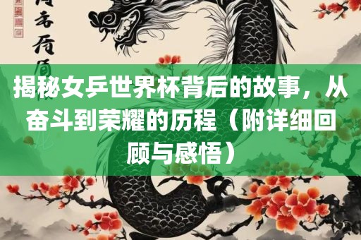 揭秘女乒世界杯背后的故事，从奋斗到荣耀的历程（附详细回顾与感悟）