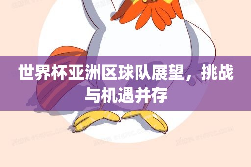 世界杯亚洲区球队展望，挑战与机遇并存