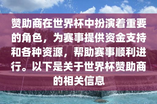 赞助商在世界杯中扮演着重要的角色，为赛事提供资金支持和各种资源，帮助赛事顺利进行。以下是关于世界杯赞助商的相关信息