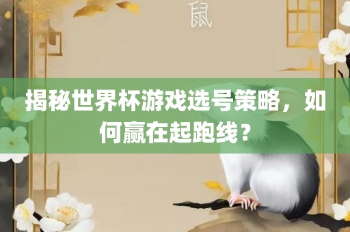 揭秘世界杯游戏选号策略，如何赢在起跑线？