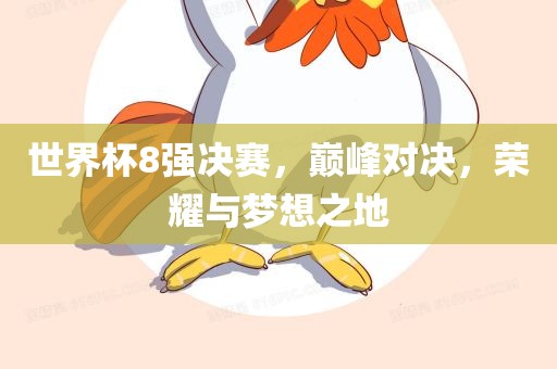 世界杯8强决赛，巅峰对决，荣耀与梦想之地