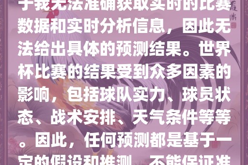 关于俄罗斯世界杯的预测，由于我无法准确获取实时的比赛数据和实时分析信息，因此无法给出具体的预测结果。世界杯比赛的结果受到众多因素的影响，包括球队实力、球员状态、战术安排、天气条件等等。因此，任何预测都是基于一定的假设和推测，不能保证准确。