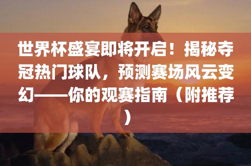 世界杯盛宴即将开启！揭秘夺冠热门球队，预测赛场风云变幻——你的观赛指南（附推荐）