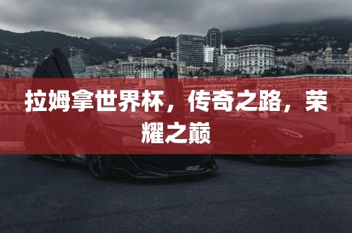 拉姆拿世界杯，传奇之路，荣耀之巅