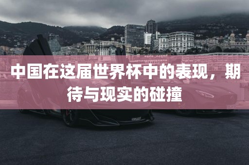 中国在这届世界杯中的表现，期待与现实的碰撞