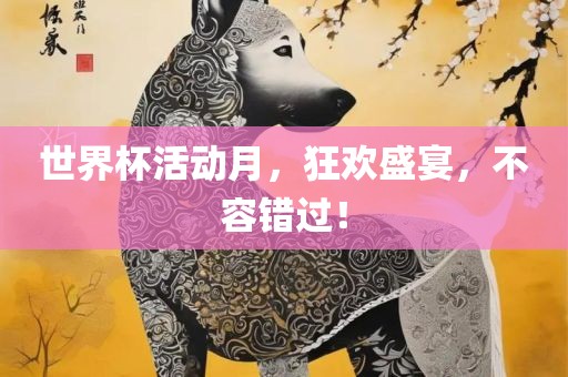 世界杯活动月，狂欢盛宴，不容错过！