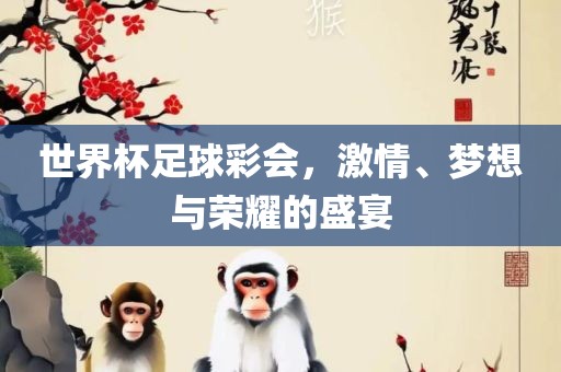 世界杯足球彩会，激情、梦想与荣耀的盛宴