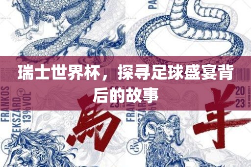 瑞士世界杯眉山市正发家政服务有限公司，探寻足球盛宴背后的故事