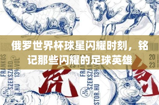 俄罗世界杯球星闪耀时刻，铭记那些闪耀的足球英雄