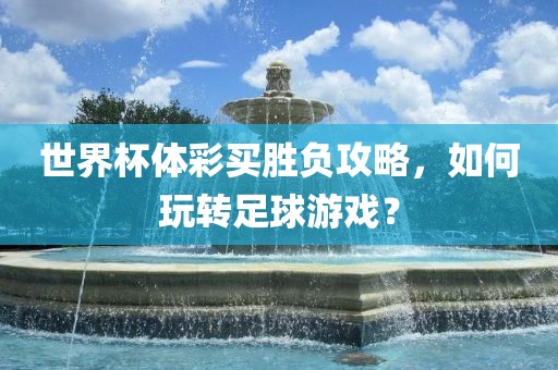 世界杯体彩买胜负攻略，如何玩转足球游戏？