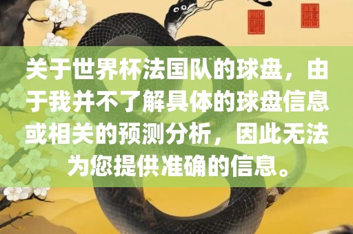 关于世界杯法国队的球盘，由于我并不了解具体的球盘信息或相关的预测分析，因此无法为您提供准确的信息。