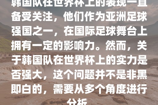 韩国队在世界杯上的表现一直备受关注，他们作为亚洲足球强国之一，在国际足球舞台上拥有一定的影响力。然而，关于韩国队在世界杯上的实力是否强大，这个问题并不是非黑即白的，需要从多个角度进行分析。