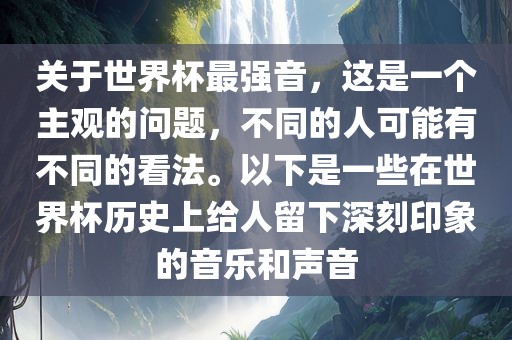 关于世界杯最强音，这是一个主观的问题，不同的人可能有不同的看法。以下是一些在世界杯历史上给人留下深刻印象的音乐和声音