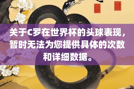 关于C罗在世界杯的头球表现，暂时无法为您提供具体的次数和详细数据。