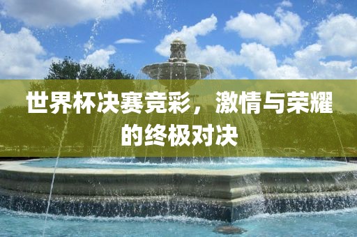 世界杯决赛竞彩，激情与荣耀的终极对决