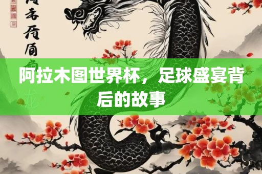 阿拉木图世界杯，足球盛宴背后的故事