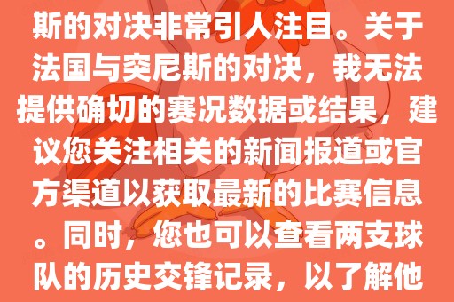 在世界杯赛场上，法国与突尼斯的对决非常引人注目。关于法国与突尼斯的对决，我无法提供确切的赛况数据或结果，建议您关注相关的新闻报道或官方渠道以获取最新的比赛信息。同时，您也可以查看两支球队的历史交锋记录，以了解他们的实力和战术风格。