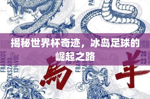 揭秘世界杯奇迹，冰岛足球的崛起之路
