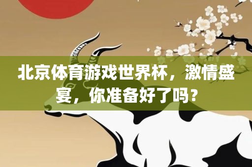 北京体育游戏世界杯，激情盛宴，你准备好了吗？