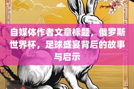 自媒体作者文章标题，俄罗斯世界杯，足球盛宴背后的故事与启示