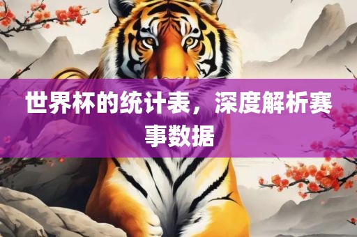 世界杯的统计表，深度解析赛事数据