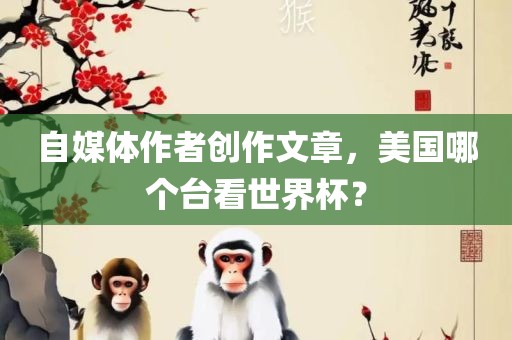 自媒体作者创作文章，美国哪个台看世界杯？