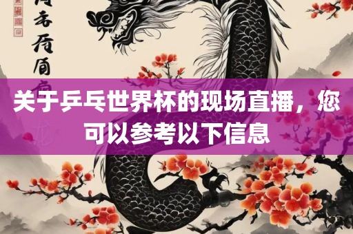 关于乒乓世界杯的现场直播，您可以参考以下信息