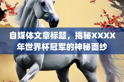 自媒体文章标题，揭秘XXXX年世界杯冠军的神秘面纱