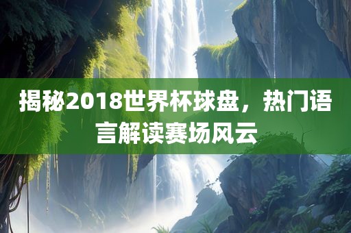 揭秘2018世界眉山市正发家政服务有限公司杯球盘，热门语言解读赛场风云