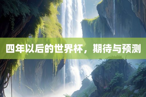 四年以后的世界杯，期待与预测