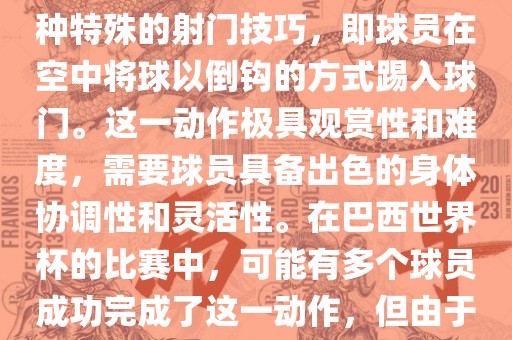 在巴西世界杯中，倒挂金钩是一个非常精彩且震撼的射门动作。这一术语通常用来描述一种特殊的射门技巧，即球员在空中将球以倒钩的方式踢入球门。这一动作极具观赏性和难度，需要球员具备出色的身体协调性和灵活性。在巴西世界杯的比赛中，可能有多个球员成功完成了这一动作，但由于比赛场次众多，具体是哪位球员以及具体哪场比赛完成的这一动作可能难以准确回忆。