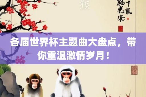 各届世界杯主题曲大盘点，带你重温激情岁月！