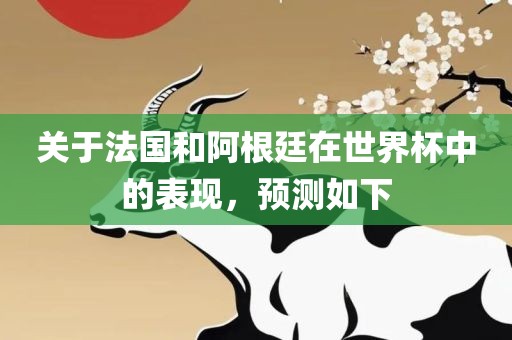 关于法国和阿根廷在世界杯中的表现，预测如下