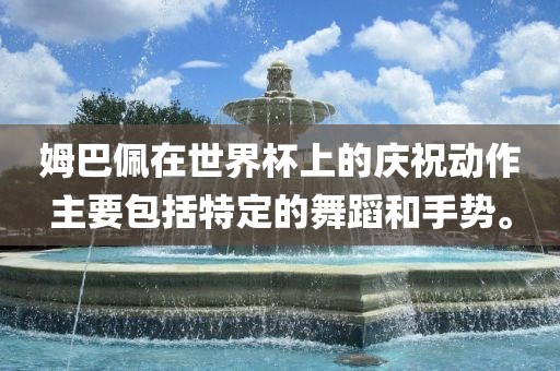 姆巴佩在世界杯上的庆祝动作主要包括特定的舞蹈和手势。