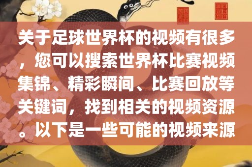关于足球世界杯的视频有很多，您可以搜索世界杯比赛视频集锦、精彩瞬间、比赛回放等关键词，找到相关的视频资源。以下是一些可能的视频来源