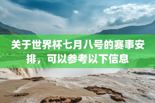 关于世界杯七月八号的赛事安排，可以参考以下信息