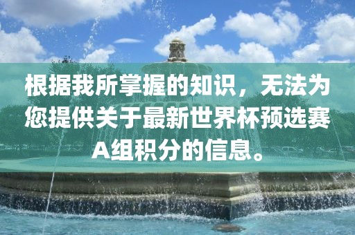根据我所掌握的知识，无法为您提供关于最新世界杯预选赛A组积分的信息。