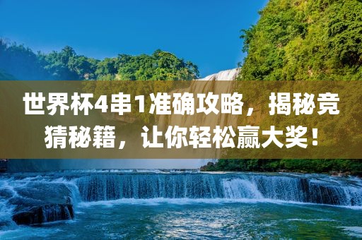 世界杯4串1准确攻略，揭秘竞猜秘籍，让你轻松赢大奖！