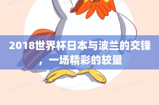 2018世界杯日本与波兰的交锋，一场精彩的较量