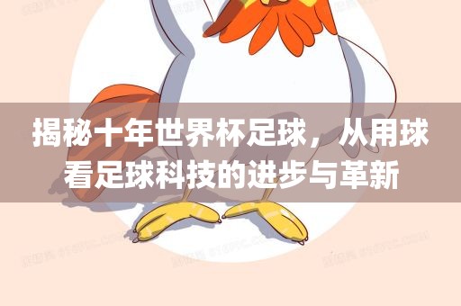 揭秘十年世界杯足球，从用球看足球科技的进步与革新