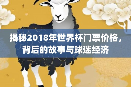 揭秘2018年世界杯门票价格，背后的故事与球迷经济
